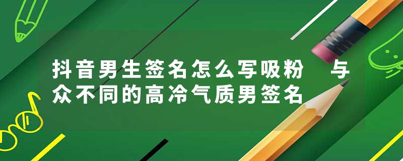 抖音男生签名怎么写吸粉 与众不同的高冷气质男签名