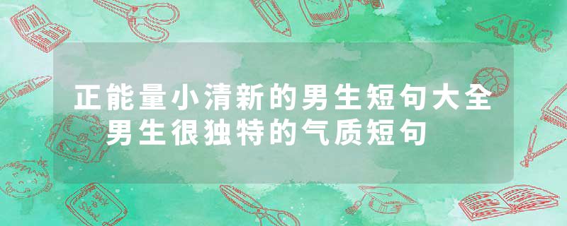 正能量小清新的男生短句大全 男生很独特的气质短句