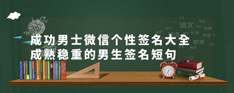 成功男士微信个性签名大全 成熟稳重的男生签名短句