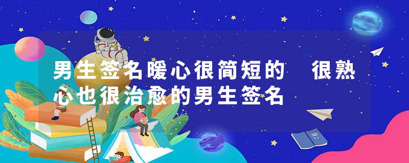 男生签名暖心很简短的 很熟心也很治愈的男生签名