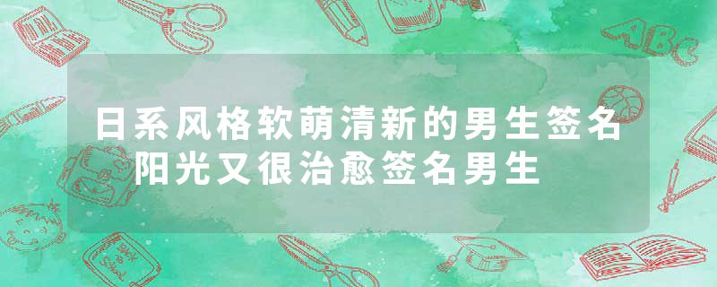日系风格软萌清新的男生签名 阳光又很治愈签名男生