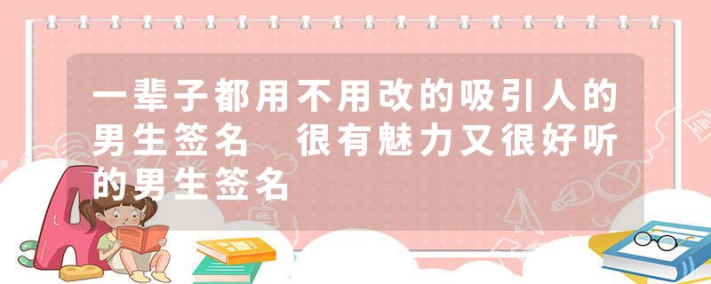 一辈子都用不用改的吸引人的男生签名 很有魅力又很好听的男生签名