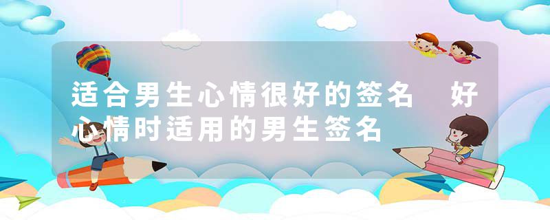 适合男生心情很好的签名 好心情时适用的男生签名