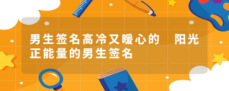 男生签名高冷又暖心的 阳光正能量的男生签名