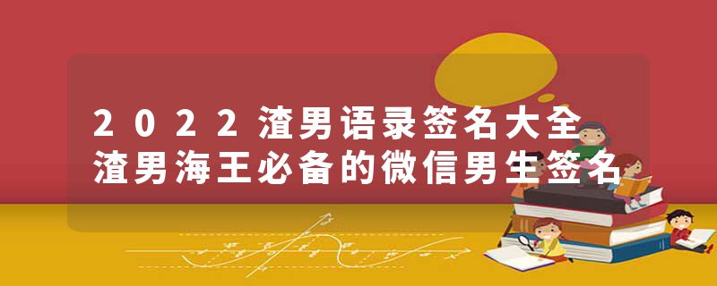 2022渣男语录签名大全 渣男海王必备的微信男生签名