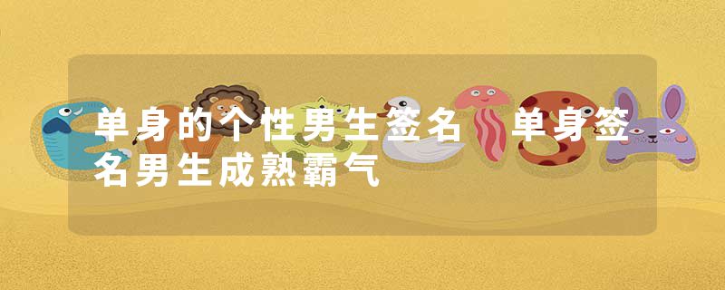 单身的个性男生签名 单身签名男生成熟霸气