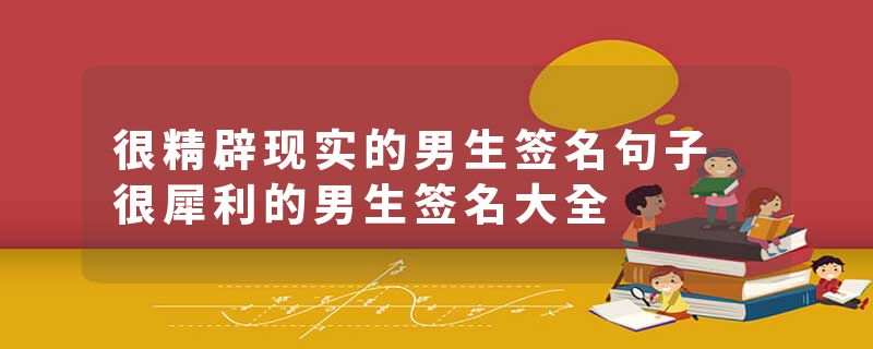 很精辟现实的男生签名句子 很犀利的男生签名大全