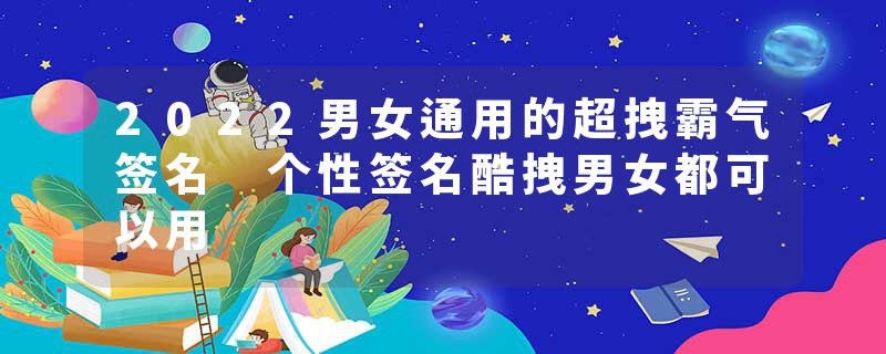 2022男女通用的超拽霸气签名 个性签名酷拽男女都可以用