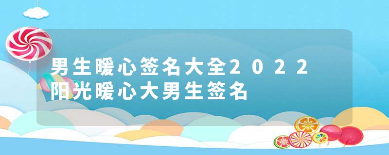 男生暖心签名大全2022 阳光暖心大男生签名