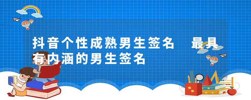 抖音个性成熟男生签名 最具有内涵的男生签名