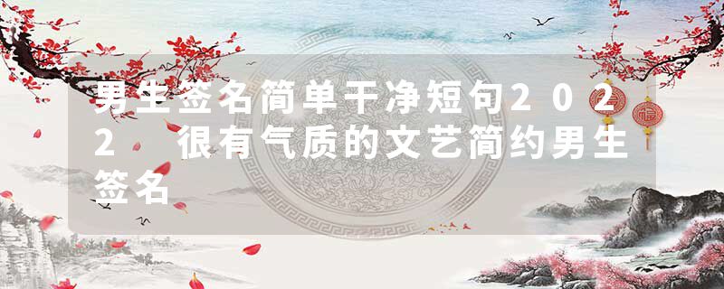 男生签名简单干净短句2022 很有气质的文艺简约男生签名