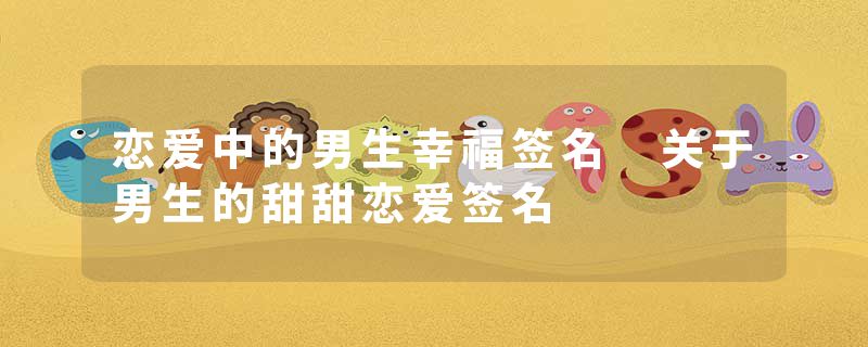 恋爱中的男生幸福签名 关于男生的甜甜恋爱签名