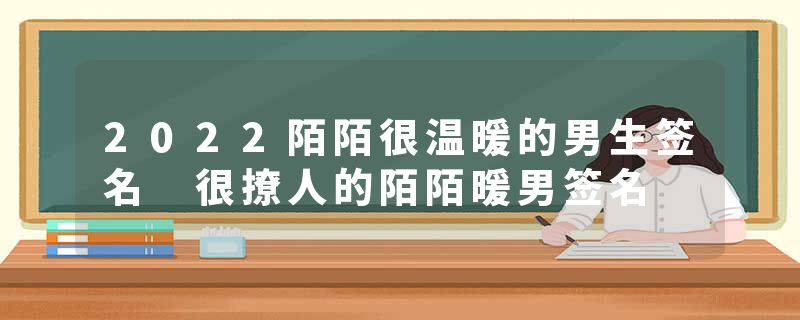 2022陌陌很温暖的男生签名 很撩人的陌陌暖男签名