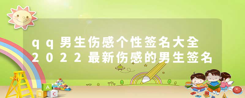 qq男生伤感个性签名大全 2022最新伤感的男生签名