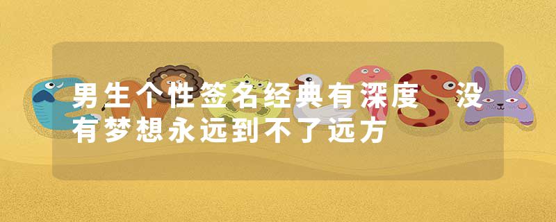 男生个性签名经典有深度 没有梦想永远到不了远方