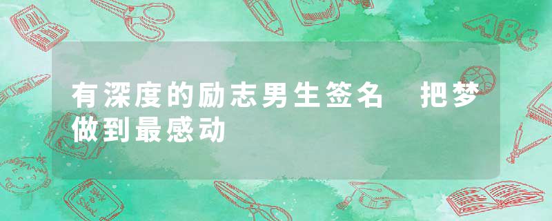 有深度的励志男生签名 把梦做到最感动