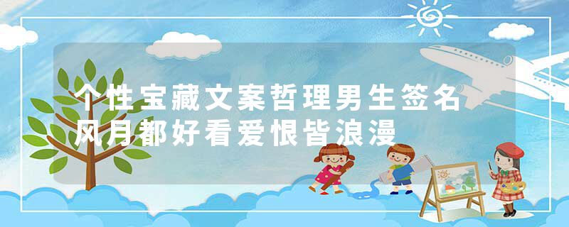 个性宝藏文案哲理男生签名 风月都好看爱恨皆浪漫