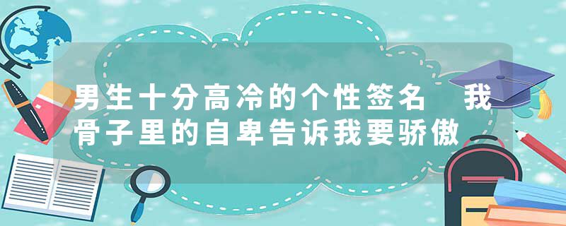 男生十分高冷的个性签名 我骨子里的自卑告诉我要骄傲