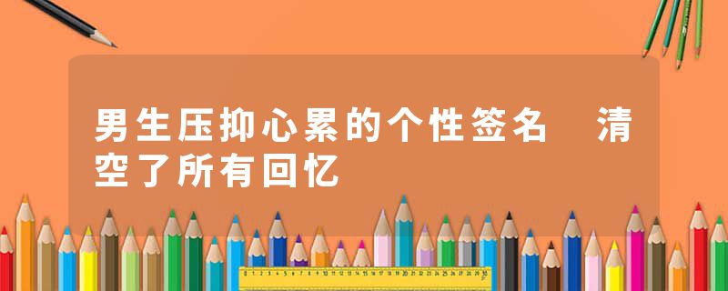 男生压抑心累的个性签名 清空了所有回忆