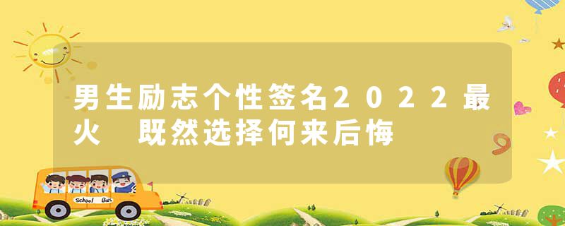 男生励志个性签名2022最火 既然选择何来后悔