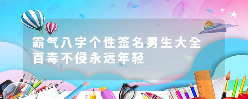 霸气八字个性签名男生大全 百毒不侵永远年轻