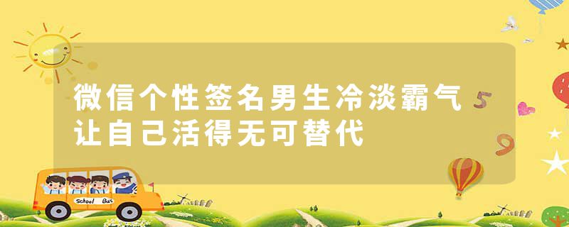 微信个性签名男生冷淡霸气 让自己活得无可替代
