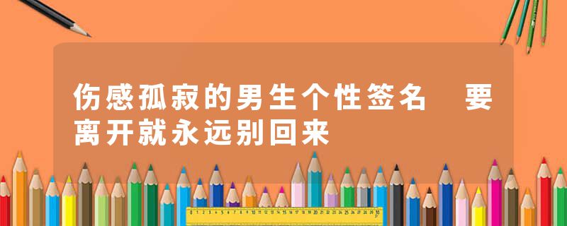 伤感孤寂的男生个性签名 要离开就永远别回来