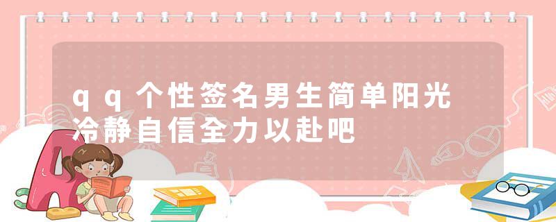 qq个性签名男生简单阳光 冷静自信全力以赴吧