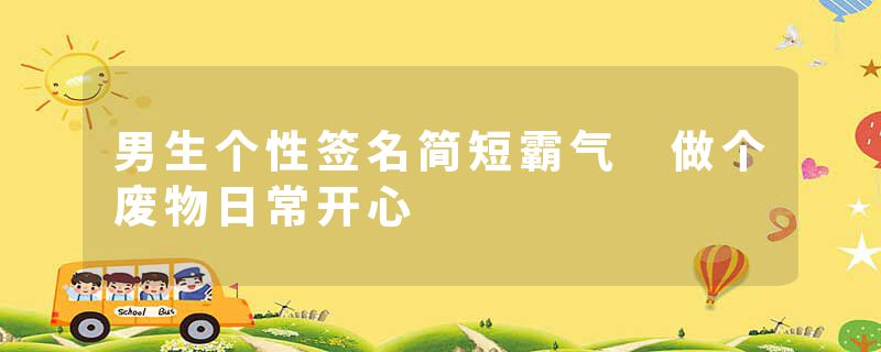 男生个性签名简短霸气 做个废物日常开心