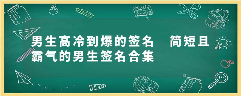 男生高冷到爆的签名 简短且霸气的男生签名合集