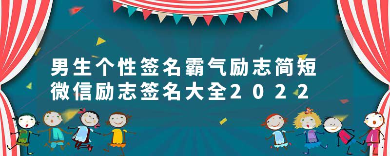男生个性签名霸气励志简短 微信励志签名大全2022