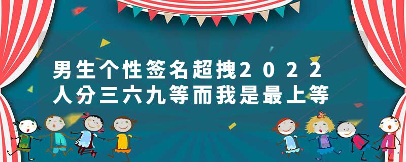 男生个性签名超拽2022 人分三六九等而我是最上等