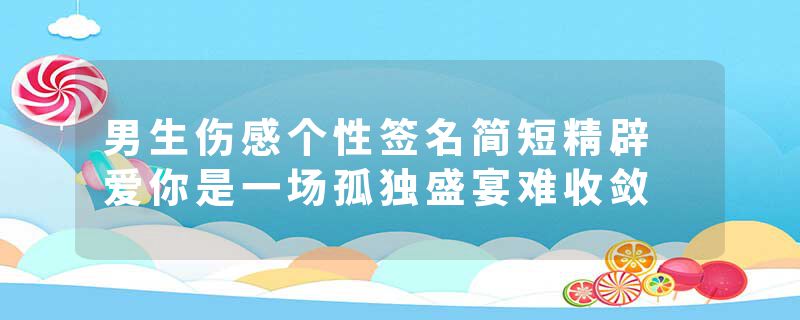 男生伤感个性签名简短精辟 爱你是一场孤独盛宴难收敛