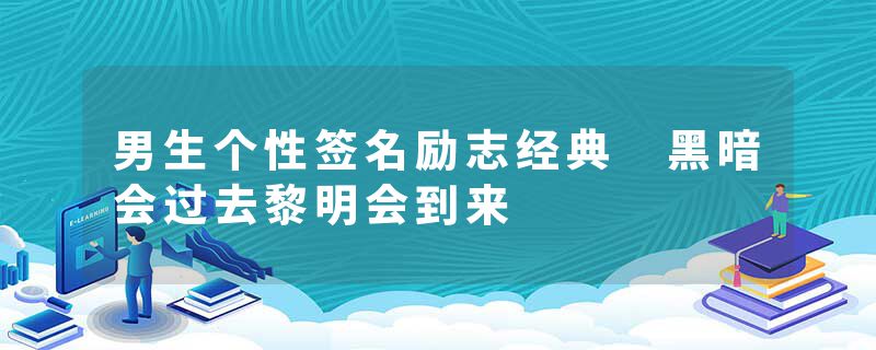 男生个性签名励志经典 黑暗会过去黎明会到来