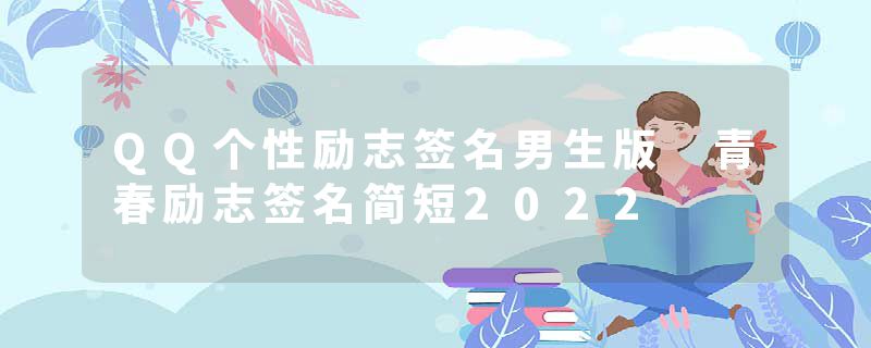 QQ个性励志签名男生版 青春励志签名简短2022