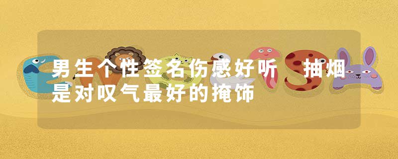 男生个性签名伤感好听 抽烟是对叹气最好的掩饰