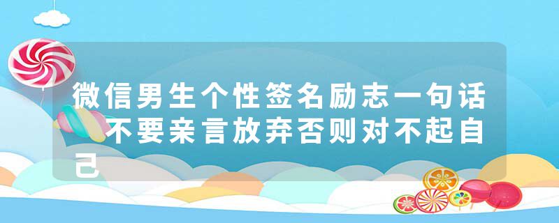 微信男生个性签名励志一句话 不要亲言放弃否则对不起自己