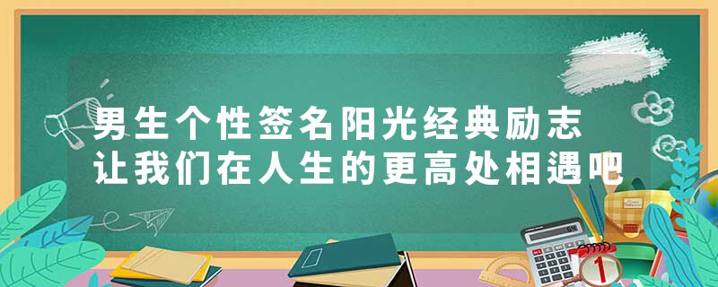 男生个性签名阳光经典励志 让我们在人生的更高处相遇吧