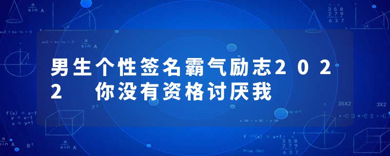 男生个性签名霸气励志2022 你没有资格讨厌我