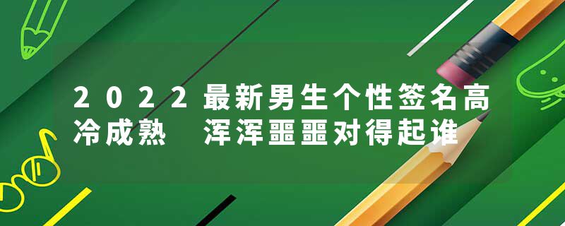 2022最新男生个性签名高冷成熟 浑浑噩噩对得起谁