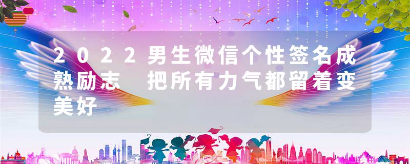 2022男生微信个性签名成熟励志 把所有力气都留着变美好