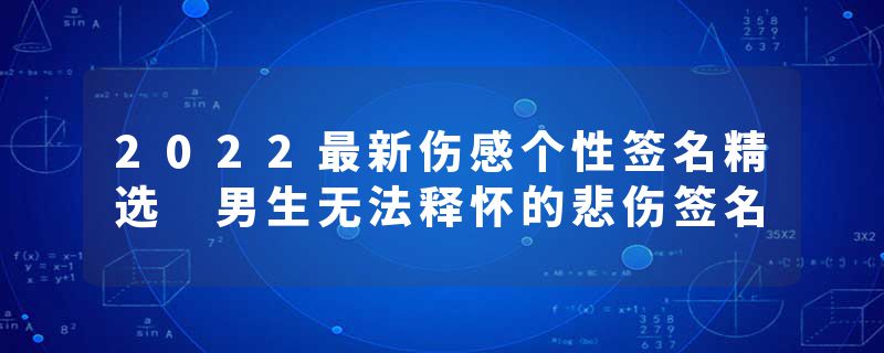 2022最新伤感个性签名精选 男生无法释怀的悲伤签名