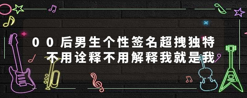 00后男生个性签名超拽独特 不用诠释不用解释我就是我