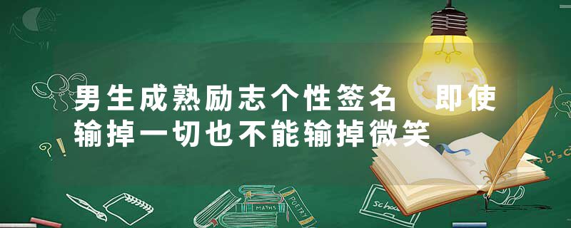 男生成熟励志个性签名 即使输掉一切也不能输掉微笑