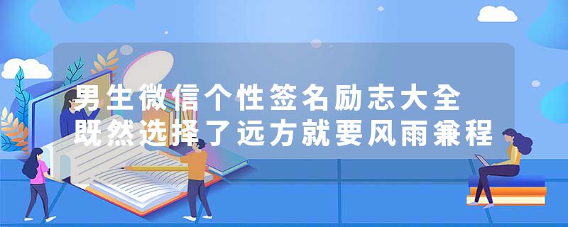 男生微信个性签名励志大全 既然选择了远方就要风雨兼程