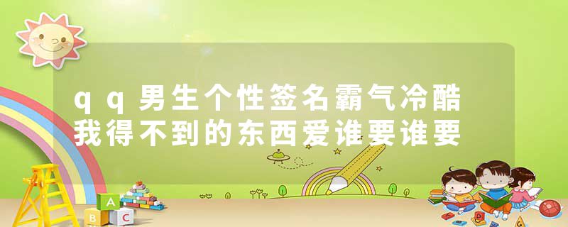 qq男生个性签名霸气冷酷 我得不到的东西爱谁要谁要