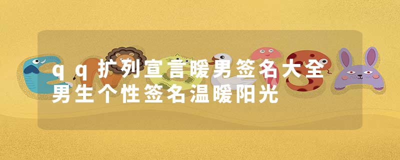 qq扩列宣言暖男签名大全 男生个性签名温暖阳光