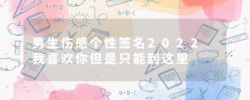 男生伤感个性签名2022 我喜欢你但是只能到这里