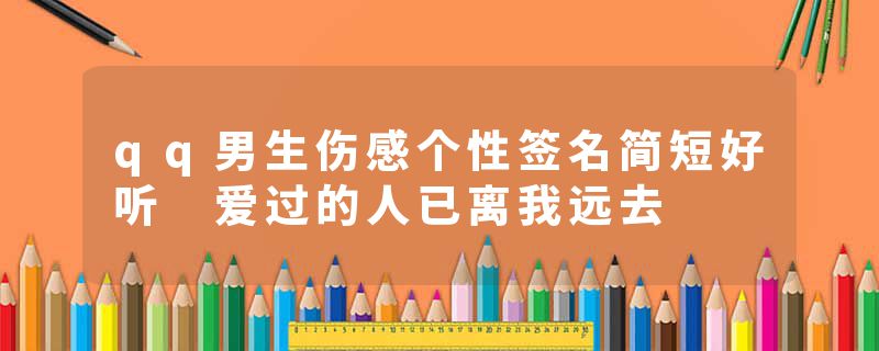 qq男生伤感个性签名简短好听 爱过的人已离我远去