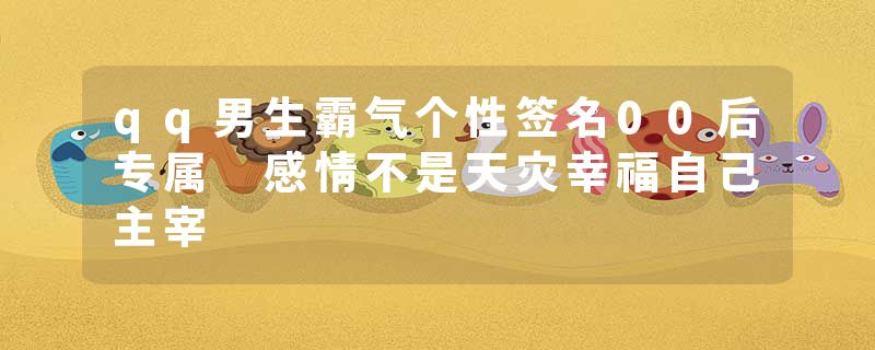 qq男生霸气个性签名00后专属 感情不是天灾幸福自己主宰